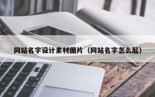 张家口网站名字设计素材图片（网站名字怎么起）